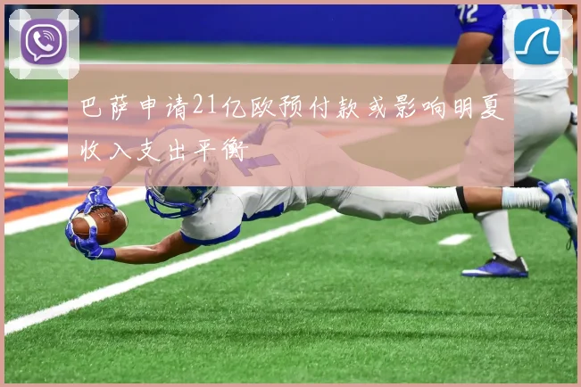 巴萨申请21亿欧预付款或影响明夏收入支出平衡