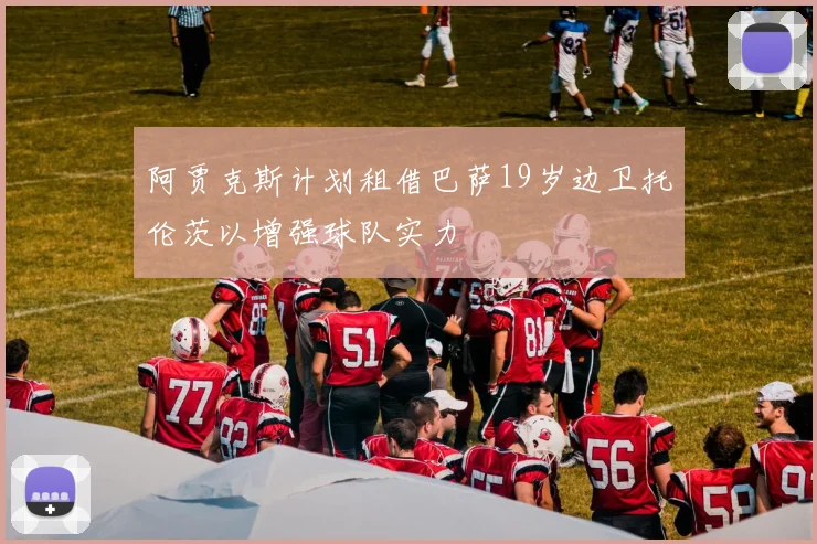 阿贾克斯计划租借巴萨19岁边卫托伦茨以增强球队实力