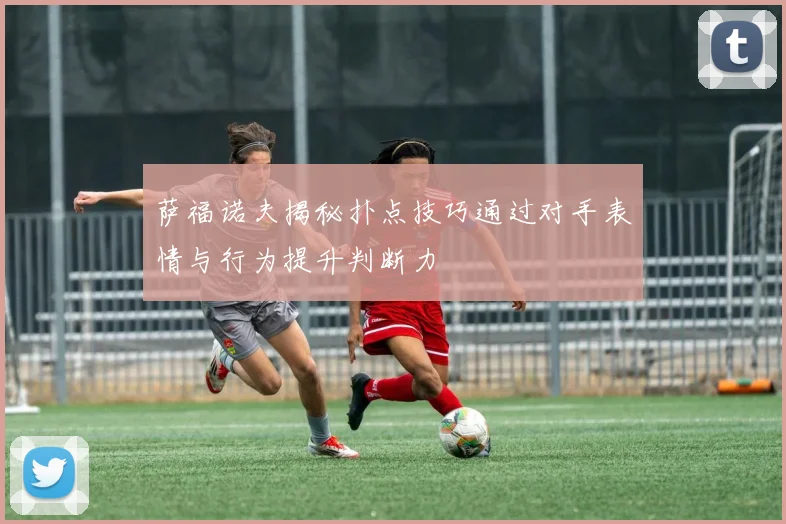 萨福诺夫揭秘扑点技巧通过对手表情与行为提升判断力