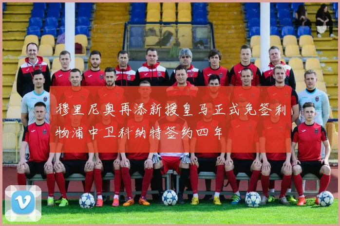 穆里尼奥再添新援皇马正式免签利物浦中卫科纳特签约四年
