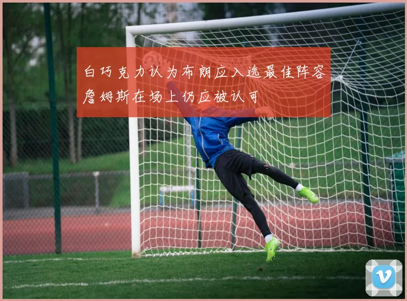 白巧克力认为布朗应入选最佳阵容詹姆斯在场上仍应被认可