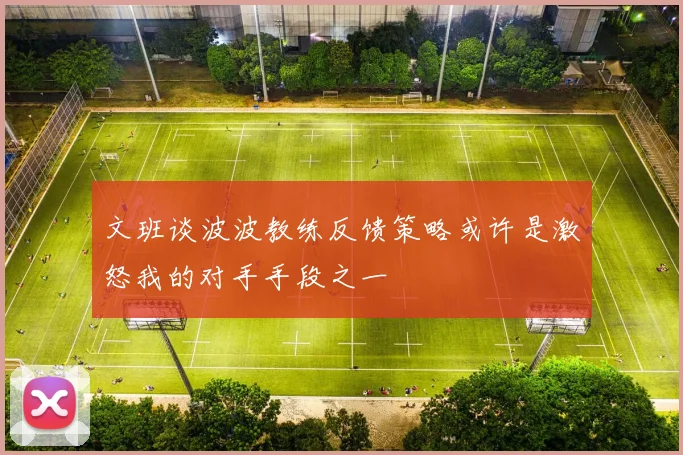 文班谈波波教练反馈策略或许是激怒我的对手手段之一