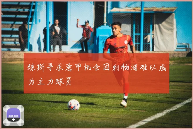 琼斯寻求意甲机会因利物浦难以成为主力球员