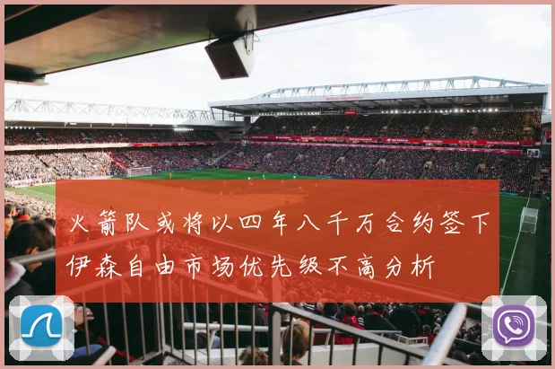 火箭队或将以四年八千万合约签下伊森自由市场优先级不高分析