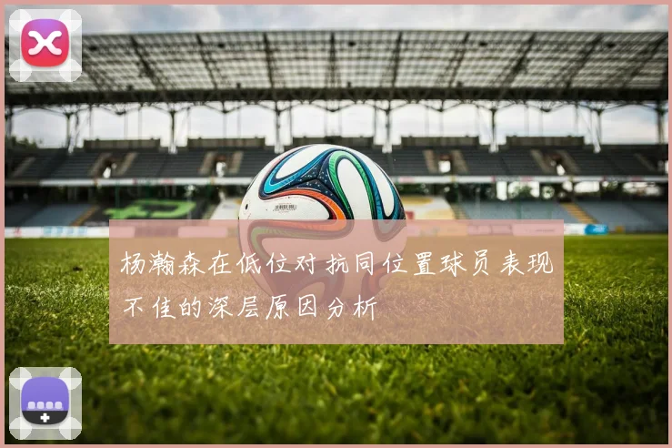 杨瀚森在低位对抗同位置球员表现不佳的深层原因分析