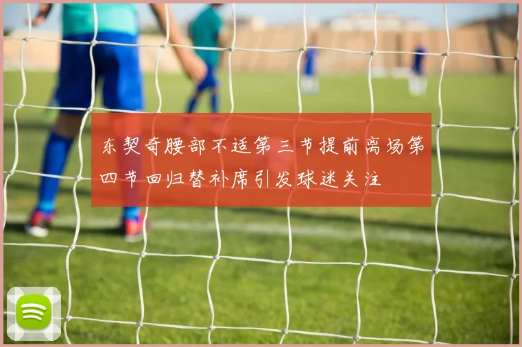 东契奇腰部不适第三节提前离场第四节回归替补席引发球迷关注