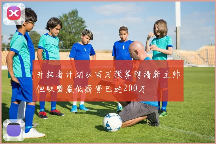 开拓者计划以百万预算聘请新主帅但联盟最低薪资已达200万